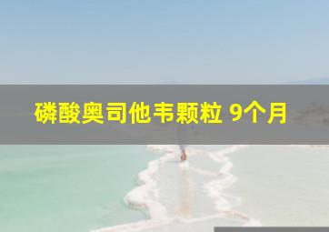 磷酸奥司他韦颗粒 9个月